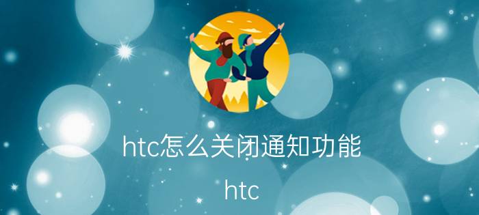 htc怎么关闭通知功能 htc u11的通知铃声能自定义吗？